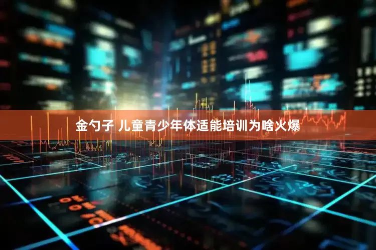 金勺子 儿童青少年体适能培训为啥火爆