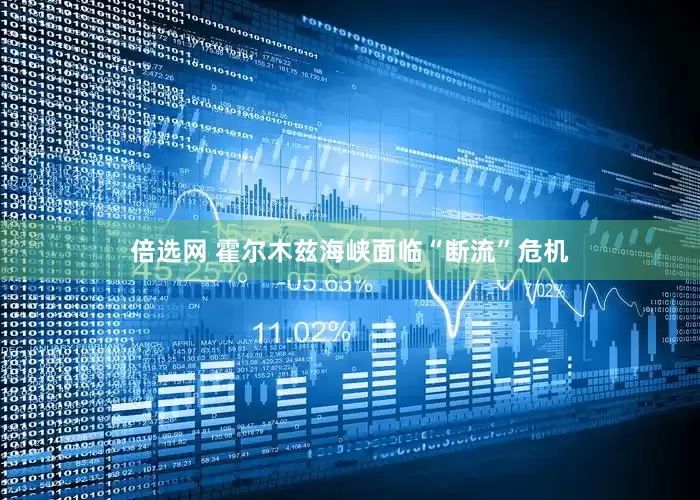 倍选网 霍尔木兹海峡面临“断流”危机