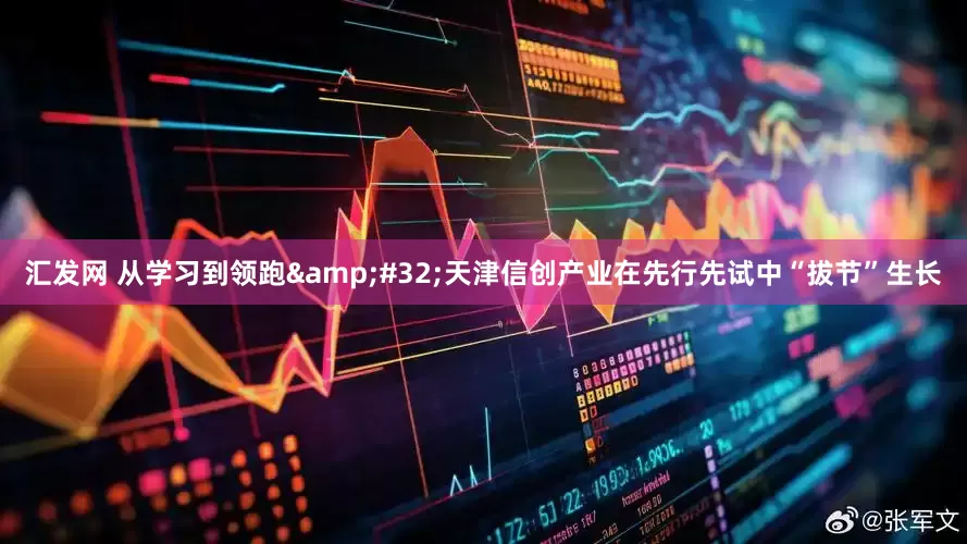 汇发网 从学习到领跑 天津信创产业在先行先试中“拔节”生长