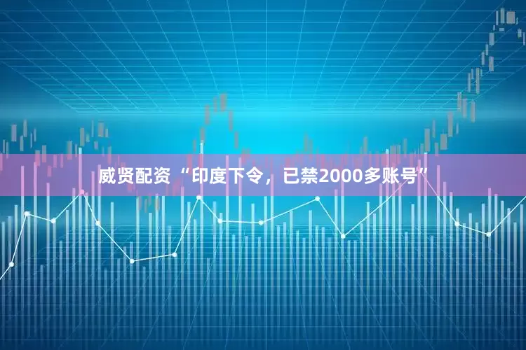 威贤配资 “印度下令，已禁2000多账号”