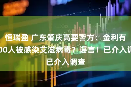 恒瑞盈 广东肇庆高要警方：金利有2000人被感染艾滋病毒？谣言！已介入调查