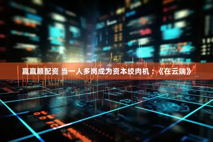 赢赢顺配资 当一人多岗成为资本绞肉机 : 《在云端》