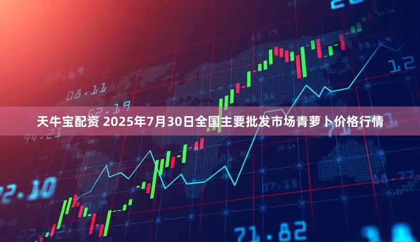 天牛宝配资 2025年7月30日全国主要批发市场青萝卜价格行情