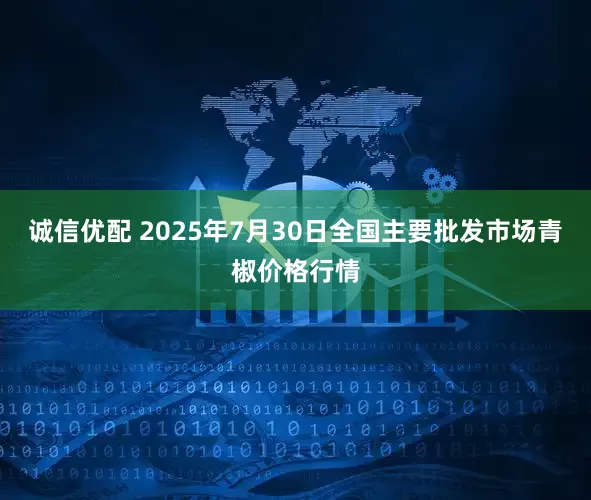 诚信优配 2025年7月30日全国主要批发市场青椒价格行情