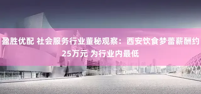 盈胜优配 社会服务行业董秘观察：西安饮食梦蕾薪酬约25万元 为行业内最低