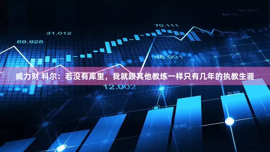 威力财 科尔：若没有库里，我就跟其他教练一样只有几年的执教生涯