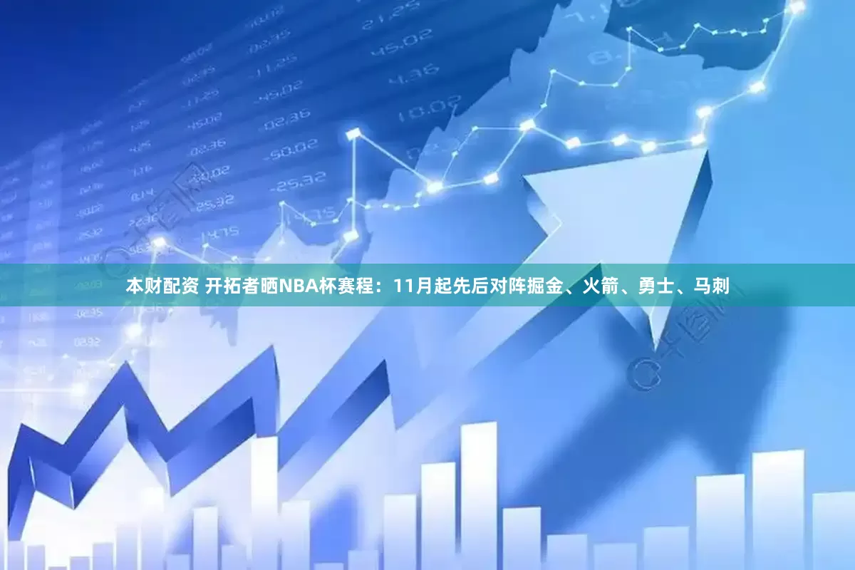 本财配资 开拓者晒NBA杯赛程：11月起先后对阵掘金、火箭、勇士、马刺