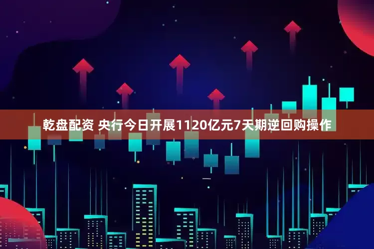 乾盘配资 央行今日开展1120亿元7天期逆回购操作