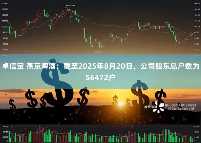 卓信宝 燕京啤酒：截至2025年8月20日，公司股东总户数为56472户