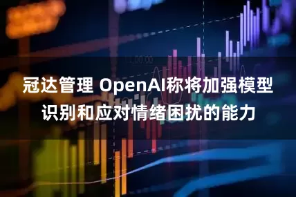 冠达管理 OpenAI称将加强模型识别和应对情绪困扰的能力