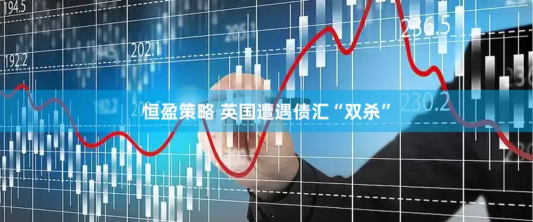 恒盈策略 英国遭遇债汇“双杀”
