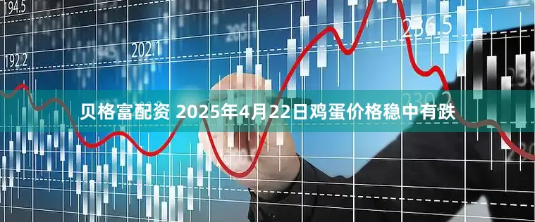 贝格富配资 2025年4月22日鸡蛋价格稳中有跌
