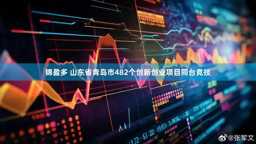 锦盈多 山东省青岛市482个创新创业项目同台竞技
