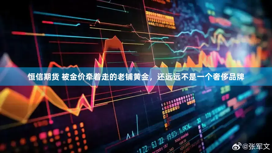 恒信期货 被金价牵着走的老铺黄金，还远远不是一个奢侈品牌