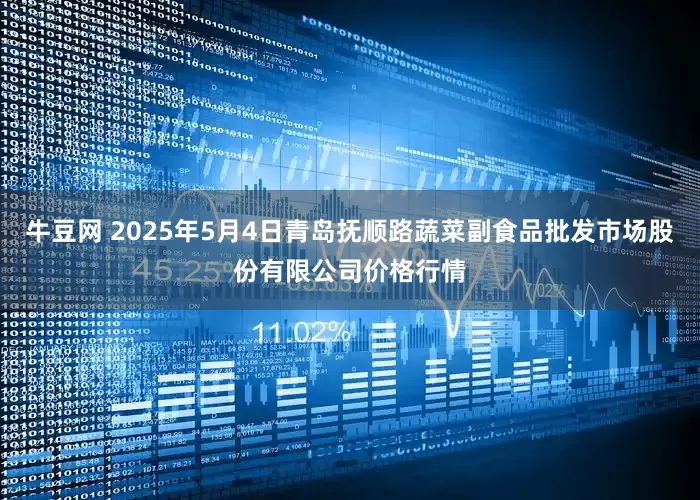 牛豆网 2025年5月4日青岛抚顺路蔬菜副食品批发市场股份有限公司价格行情