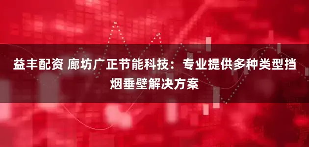 益丰配资 廊坊广正节能科技：专业提供多种类型挡烟垂壁解决方案