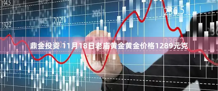 鼎金投资 11月18日老庙黄金黄金价格1289元克
