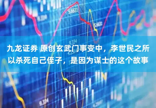 九龙证券 原创玄武门事变中，李世民之所以杀死自己侄子，是因为谋士的这个故事